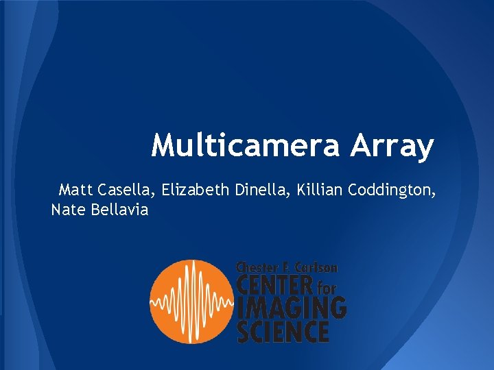 Multicamera Array Matt Casella, Elizabeth Dinella, Killian Coddington, Nate Bellavia 