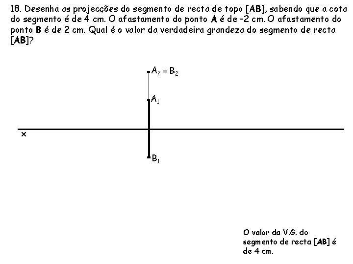 18. Desenha as projecções do segmento de recta de topo [AB], sabendo que a