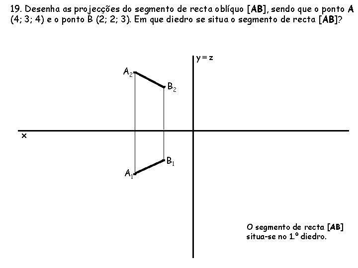 19. Desenha as projecções do segmento de recta oblíquo [AB], sendo que o ponto