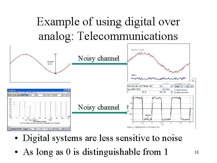 Example of using digital over analog: Telecommunications Noisy channel • Digital systems are less
