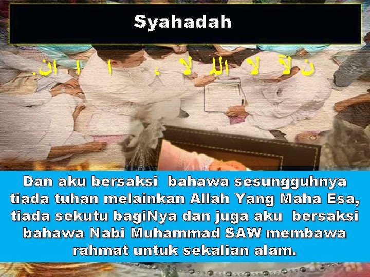 Syahadah . ﺍﻥ ﺍ ﺍ ، ﻻ ﺍﻟﻠ ﻻ ﻵ ﻥ Dan aku bersaksi