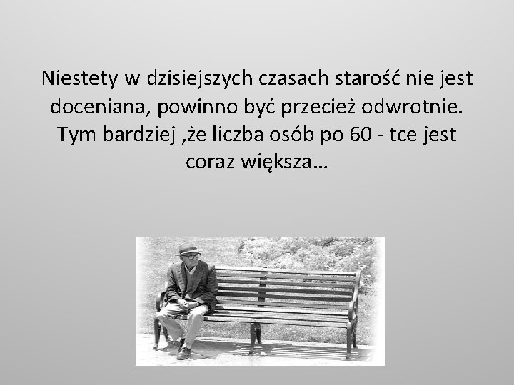 Niestety w dzisiejszych czasach starość nie jest doceniana, powinno być przecież odwrotnie. Tym bardziej