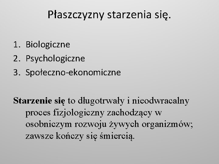 Płaszczyzny starzenia się. 1. Biologiczne 2. Psychologiczne 3. Społeczno-ekonomiczne Starzenie się to długotrwały i