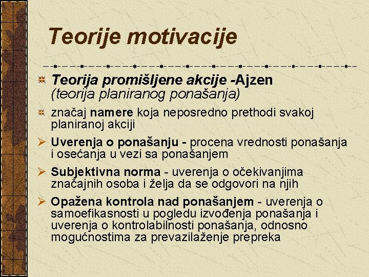 Teorije motivacije Teorija promišljene akcije -Ajzen (teorija planiranog ponašanja) značaj namere koja neposredno prethodi