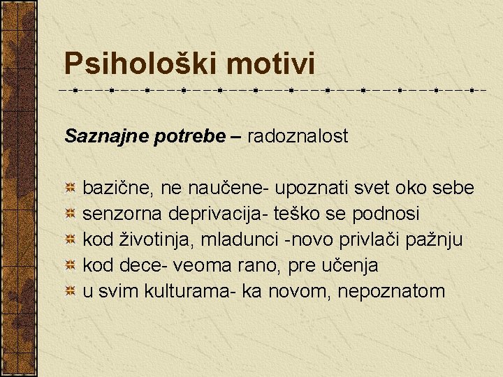 Psihološki motivi Saznajne potrebe – radoznalost bazične, ne naučene- upoznati svet oko sebe senzorna