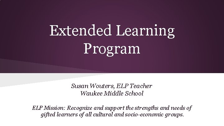 Extended Learning Program Susan Wouters, ELP Teacher Waukee Middle School ELP Mission: Recognize and Extended Learning Program Susan Wouters, ELP Teacher Waukee Middle School ELP Mission: Recognize and