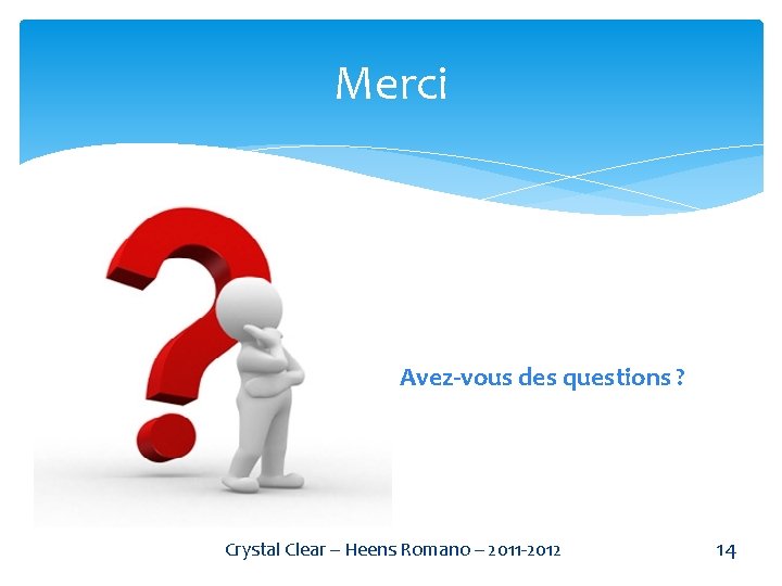 Merci Avez-vous des questions ? Crystal Clear – Heens Romano – 2011 -2012 14