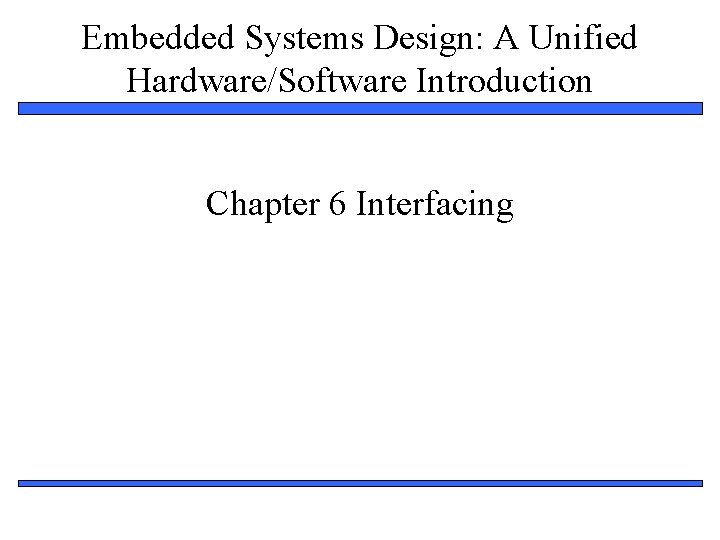 Embedded Systems Design: A Unified Hardware/Software Introduction Chapter 6 Interfacing 1 