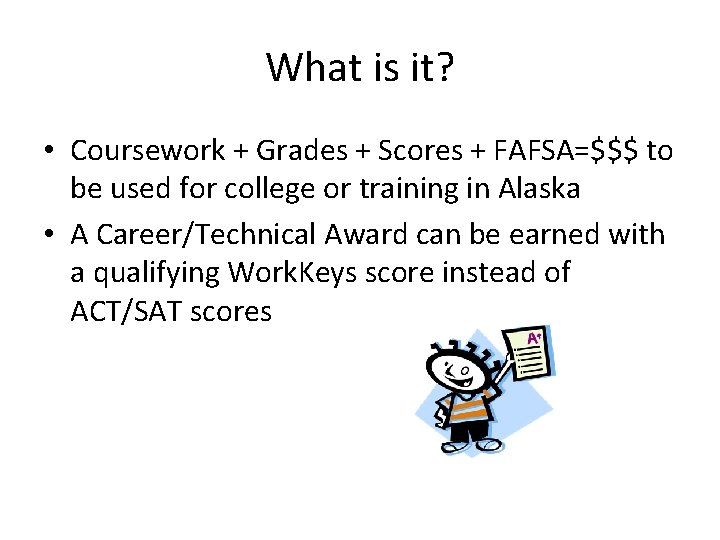What is it? • Coursework + Grades + Scores + FAFSA=$$$ to be used