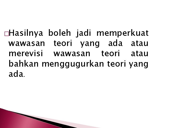 �Hasilnya boleh jadi memperkuat wawasan teori yang ada atau merevisi wawasan teori atau bahkan