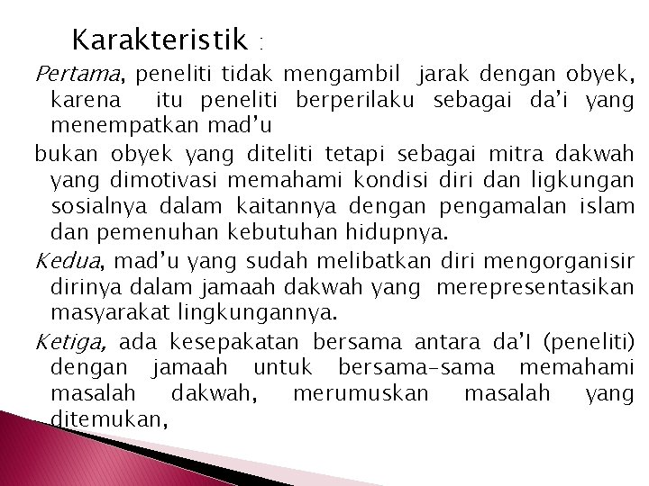 Karakteristik : Pertama, peneliti tidak mengambil jarak dengan obyek, karena itu peneliti berperilaku sebagai