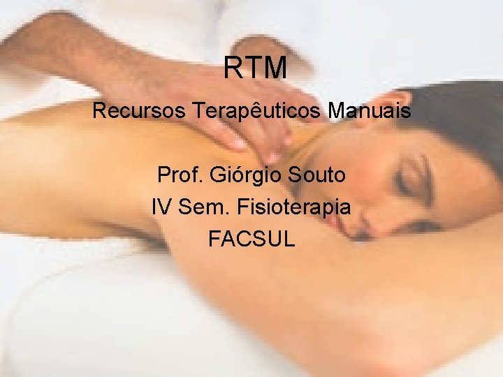 RTM Recursos Terapêuticos Manuais Prof. Giórgio Souto IV Sem. Fisioterapia FACSUL 