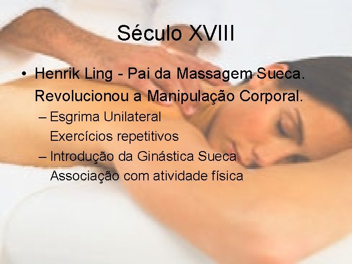 Século XVIII • Henrik Ling - Pai da Massagem Sueca. Revolucionou a Manipulação Corporal.