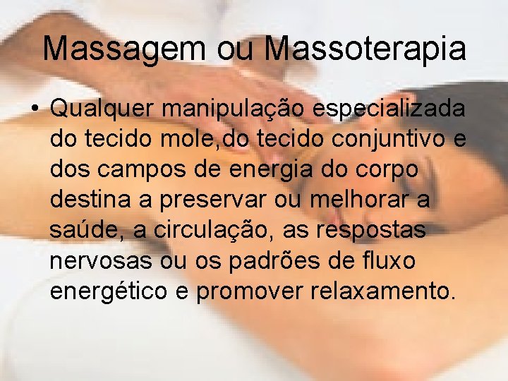 Massagem ou Massoterapia • Qualquer manipulação especializada do tecido mole, do tecido conjuntivo e