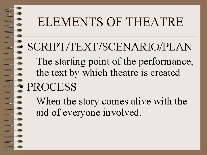 ELEMENTS OF THEATRE • SCRIPT/TEXT/SCENARIO/PLAN – The starting point of the performance, the text