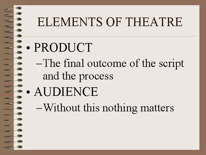 ELEMENTS OF THEATRE • PRODUCT – The final outcome of the script and the
