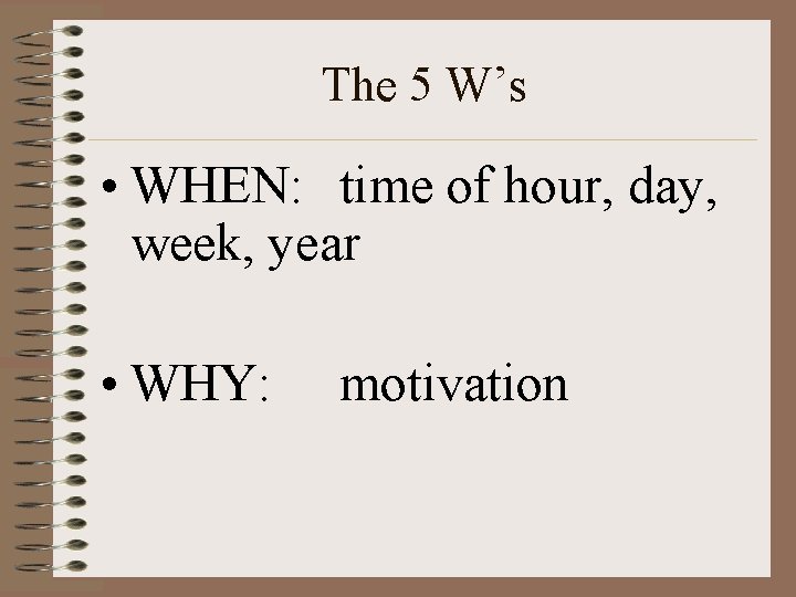 The 5 W’s • WHEN: time of hour, day, week, year • WHY: motivation