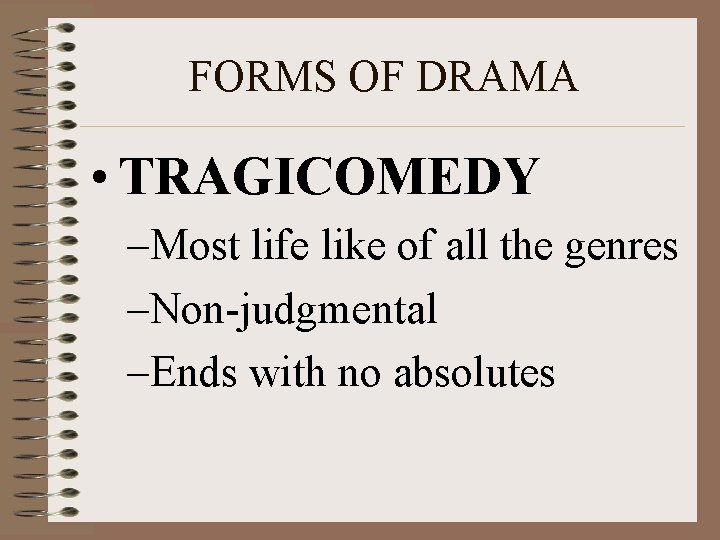 FORMS OF DRAMA • TRAGICOMEDY –Most life like of all the genres –Non-judgmental –Ends