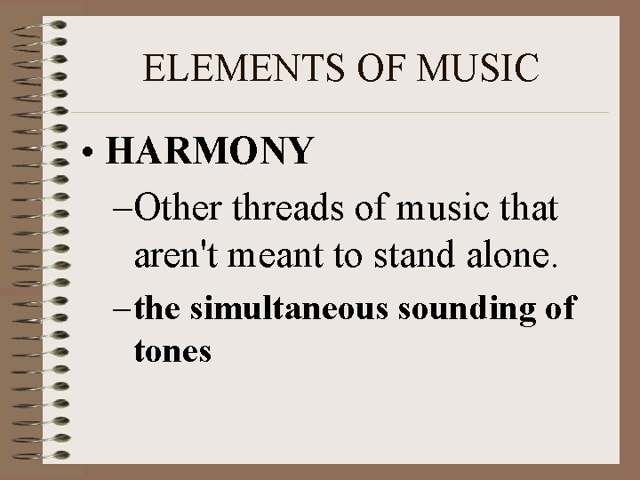 ELEMENTS OF MUSIC • HARMONY –Other threads of music that aren't meant to stand