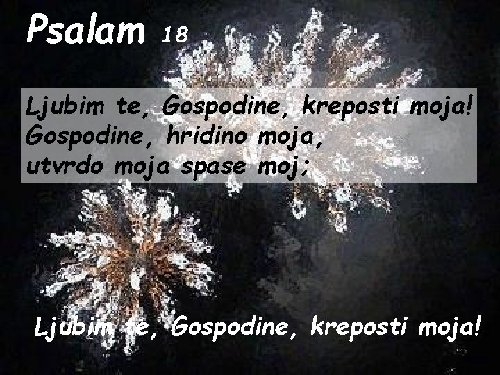 Psalam 18 Ljubim te, Gospodine, kreposti moja! Gospodine, hridino moja, utvrdo moja spase moj;