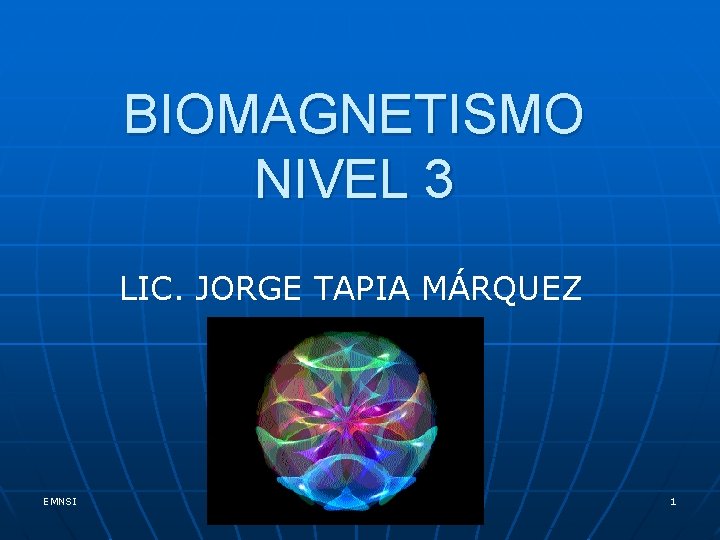 BIOMAGNETISMO NIVEL 3 LIC. JORGE TAPIA MÁRQUEZ EMNSI Lic. Jorge Tapia Márquez 1 