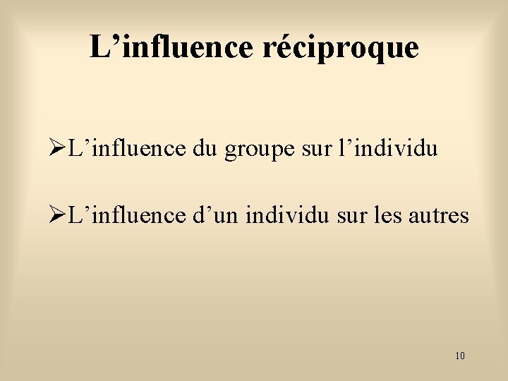 L’influence réciproque L’influence du groupe sur l’individu L’influence d’un individu sur les autres 10