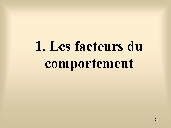 1. Les facteurs du comportement 13 