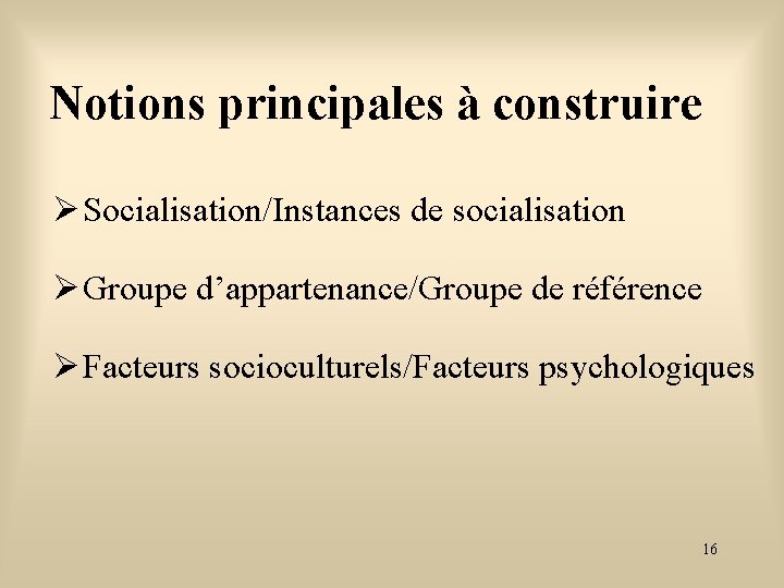 Notions principales à construire Socialisation/Instances de socialisation Groupe d’appartenance/Groupe de référence Facteurs socioculturels/Facteurs psychologiques