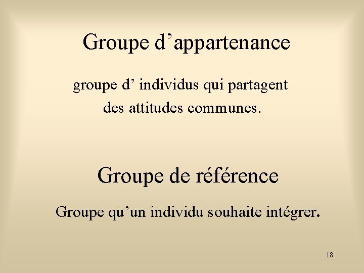 Groupe d’appartenance groupe d’ individus qui partagent des attitudes communes. Groupe de référence Groupe