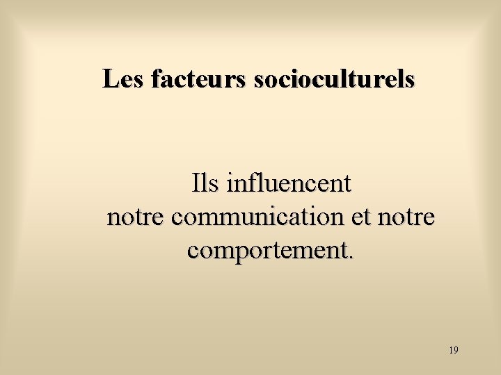 Les facteurs socioculturels Ils influencent notre communication et notre comportement. 19 