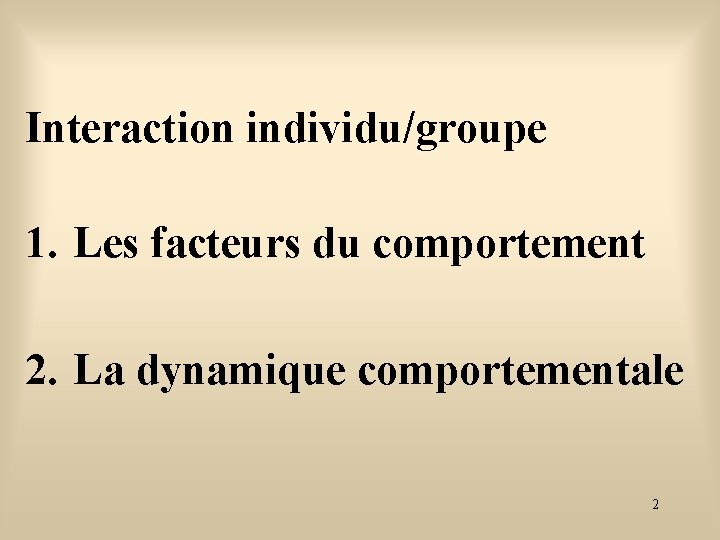 Interaction individu/groupe 1. Les facteurs du comportement 2. La dynamique comportementale 2 