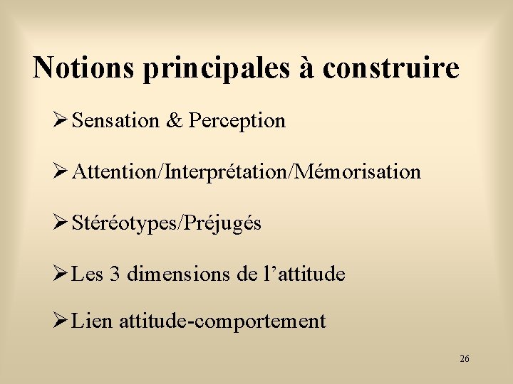 Notions principales à construire Sensation & Perception Attention/Interprétation/Mémorisation Stéréotypes/Préjugés Les 3 dimensions de l’attitude