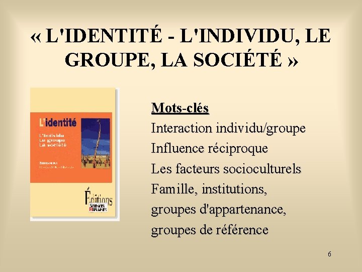  « L'IDENTITÉ - L'INDIVIDU, LE GROUPE, LA SOCIÉTÉ » Mots-clés Interaction individu/groupe Influence