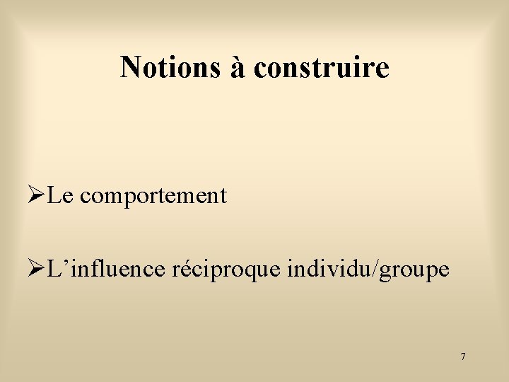 Notions à construire Le comportement L’influence réciproque individu/groupe 7 