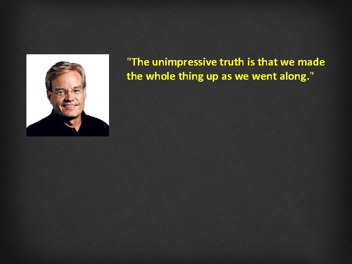 "The unimpressive truth is that we made the whole thing up as we went