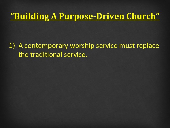 “Building A Purpose-Driven Church” 1) A contemporary worship service must replace the traditional service.