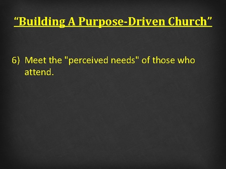 “Building A Purpose-Driven Church” 6) Meet the "perceived needs" of those who attend. 