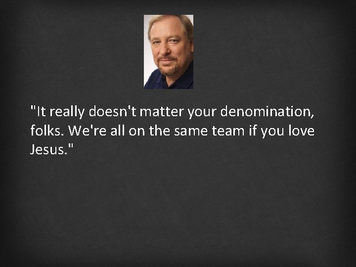 "It really doesn't matter your denomination, folks. We're all on the same team if