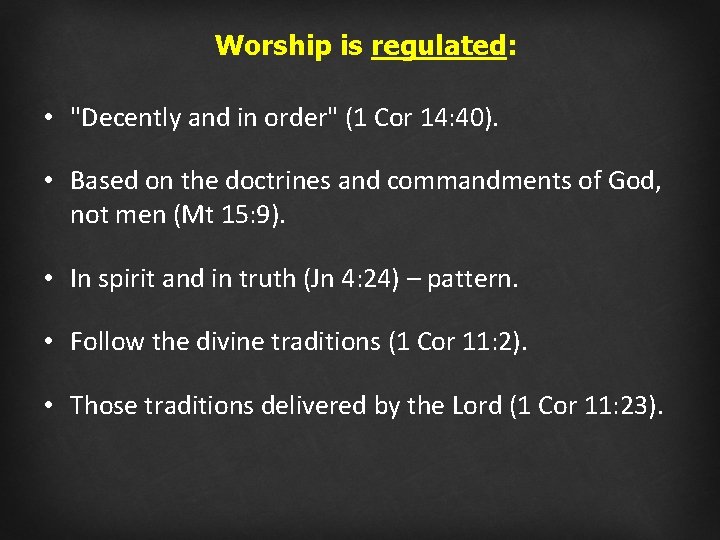 Worship is regulated: • "Decently and in order" (1 Cor 14: 40). • Based