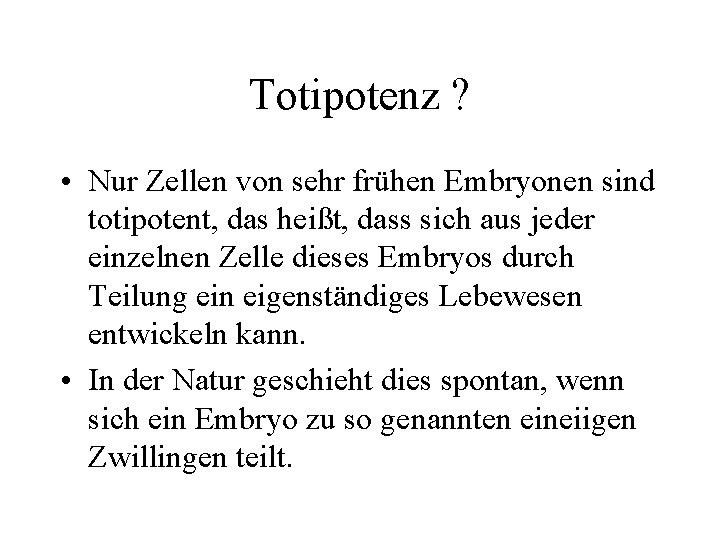 Totipotenz ? • Nur Zellen von sehr frühen Embryonen sind totipotent, das heißt, dass