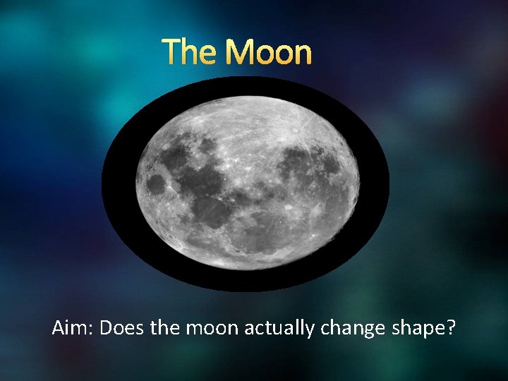 The Moon Aim: Does the moon actually change shape? 