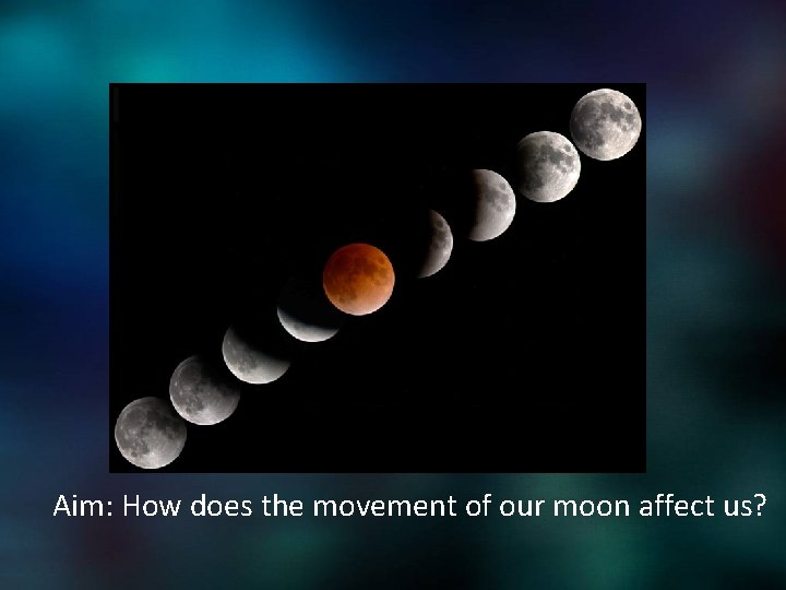 Aim: How does the movement of our moon affect us? 