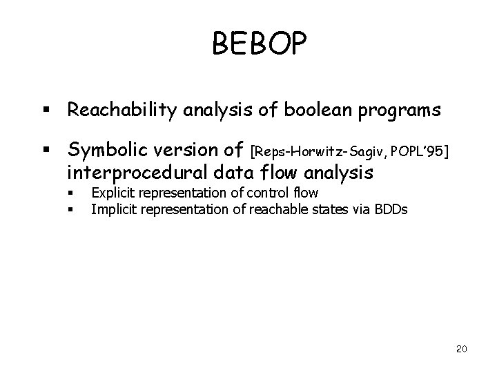 BEBOP § Reachability analysis of boolean programs § Symbolic version of [Reps-Horwitz-Sagiv, POPL’ 95]