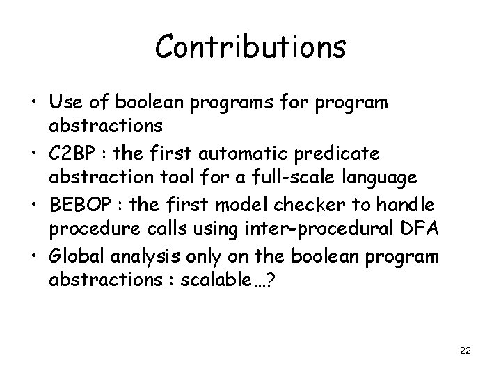 Contributions • Use of boolean programs for program abstractions • C 2 BP :