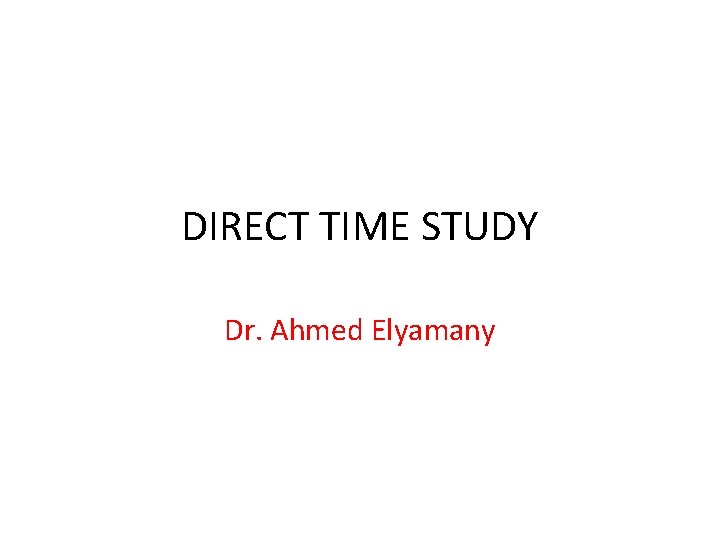 DIRECT TIME STUDY Dr. Ahmed Elyamany 