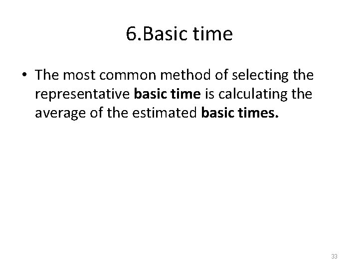 6. Basic time • The most common method of selecting the representative basic time