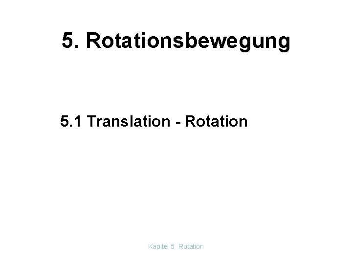 5. Rotationsbewegung 5. 1 Translation - Rotation Kapitel 5 Rotation 