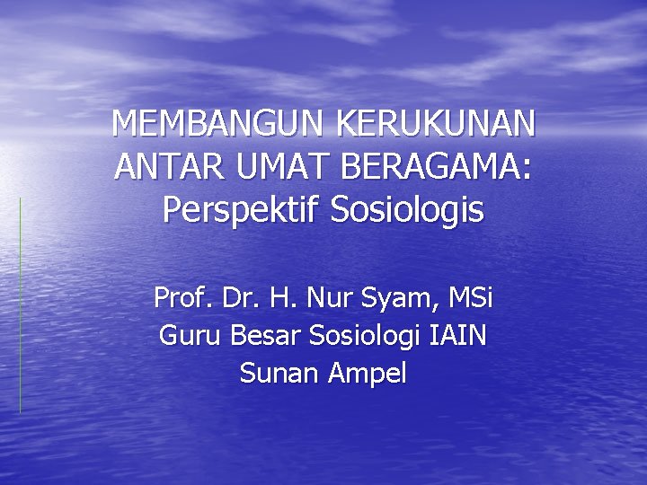 MEMBANGUN KERUKUNAN ANTAR UMAT BERAGAMA: Perspektif Sosiologis Prof. Dr. H. Nur Syam, MSi Guru