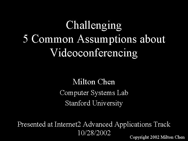 Challenging 5 Common Assumptions about Videoconferencing Milton Chen Computer Systems Lab Stanford University Presented