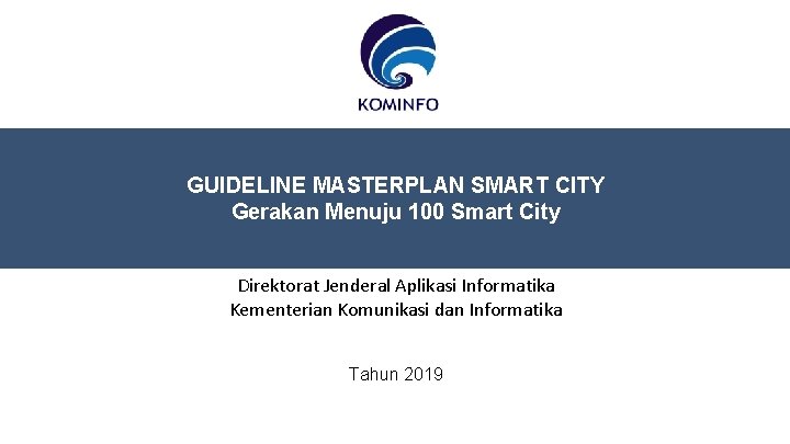 GUIDELINE MASTERPLAN SMART CITY Gerakan Menuju 100 Smart City Direktorat Jenderal Aplikasi Informatika Kementerian GUIDELINE MASTERPLAN SMART CITY Gerakan Menuju 100 Smart City Direktorat Jenderal Aplikasi Informatika Kementerian